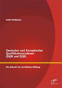 Deutscher und Europäischer Qualifikationsrahmen (DQR und EQR): Die Zukunft der beruflichen Bildung - André Nollmann - E-Book
