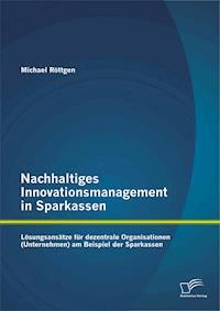 Nachhaltiges Innovationsmanagement in Sparkassen: Lösungsansätze für dezentrale Organisationen (Unternehmen) am Beispiel der Sparkassen - Michael Röttgen - E-Book