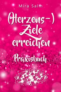 Ziele erreichen: (HERZENS-) ZIELE ERREICHEN - DAS PRAXISBUCH! Wie Du Dich selbst finden, Deine ganz persönlichen Ziele erreichen und selbstbestimmt und glücklich leben wirst– eine Schritt für Schritt Anleitung, die Dein Leben verändert! - Mira Salm - E-Book