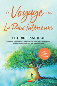 Le Voyage vers la Paix Intérieure - Le Guide Pratique : Comment Apprendre le Calme avec une Auto-Régulation Efficace, Réduire le Stress et Établir une Pensée Positive - Incluant le Journal d'Auto-Régulation - Alexander Pipetz - E-Book