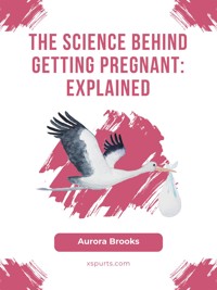 The Science Behind Getting Pregnant- Explained - Aurora Brooks - E-Book
