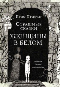 Страшные сказки Женщины в белом - Крис Пристли - E-Book