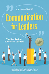 Communication for Leaders – The Key Trait of Successful Leaders: How to Lead and Motivate Your Team to Effectively Achieve Ambitious Goals – Including a Success Guide for Employee Conversations - Stefan Grotlüschen - E-Book