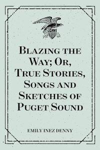 Blazing the Way; Or, True Stories, Songs and Sketches of Puget Sound - Emily Inez Denny - E-Book