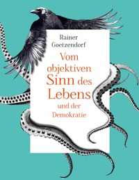 Vom objektiven Sinn des Lebens und der Demokratie - Rainer Goetzendorf - E-Book