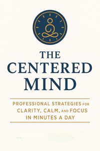 The Centered Mind: Professional Strategies for Clarity, Calm, and Focus in Minutes a Day - Juno Harrington - E-Book