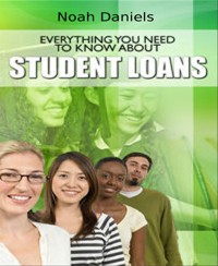 Everything You Need to Know About Student Loans - Noah Daniels - E-Book