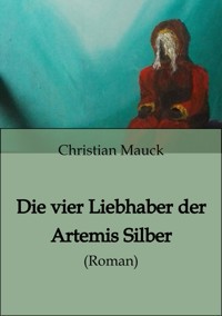 Die vier Liebhaber der Artemis Silber - Christian Mauck - E-Book