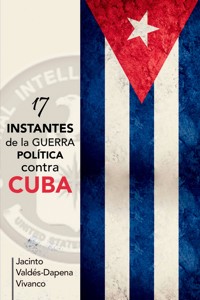 17 instantes de la guerra política contra Cuba - Jacinto Valdés-Dapena Vivanco - E-Book