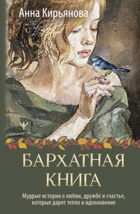 Бархатная книга. Мудрые истории о любви, дружбе и счастье, которые дарят тепло и вдохновение - Анна Кирьянова - E-Book