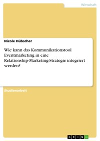 Wie kann das Kommunikationstool Eventmarketing in eine Relationship-Marketing-Strategie integriert werden? - Nicole Hübscher - E-Book