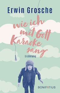 Wie ich mit Gott Karaoke sang - Erwin Grosche - E-Book