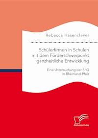 Schülerfirmen in Schulen mit dem Förderschwerpunkt ganzheitliche Entwicklung: Eine Untersuchung der SFG in Rheinland-Pfalz - Rebecca Hasenclever - E-Book