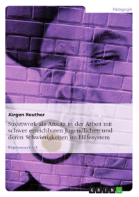 Streetwork als Ansatz in der Arbeit mit schwer erreichbaren Jugendlichen und deren Schwierigkeiten im Hilfesystem - Jürgen Reuther - E-Book