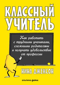 Классный учитель: Как работать с трудными учениками, сложными родителями и получать удовольствие от профессии - Нина Джексон - E-Book