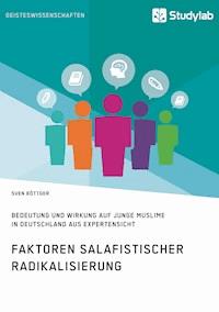 Faktoren salafistischer Radikalisierung. Bedeutung und Wirkung auf junge Muslime in Deutschland aus Expertensicht - Sven Böttger - E-Book