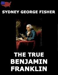 The True Benjamin Franklin - Sydney George Fisher - E-Book