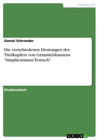 Die verschiedenen Deutungen des Titelkupfers von Grimmelshausens "Simplicissimus Teutsch" - Daniel Schroeder - E-Book