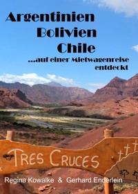 Argentinien Bolivien Chile - auf einer Mietwagenreise entdeckt - Regina Kowalke - E-Book