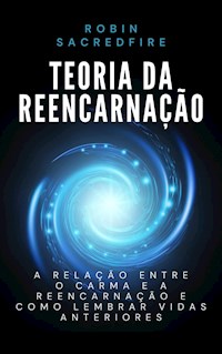 Teoria da Reencarnação: A Relação entre o Carma e a Reencarnação e Como Lembrar Vidas Anteriores - Robin Sacredfire - E-Book