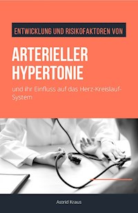 Entwicklung und Risikofaktoren von arterieller Hypertonie und ihr Einfluss auf das Herz-Kreislauf-System - Astrid Kraus - E-Book