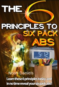 The 6 Principles To Six Pack Abs - Noah Daniels - E-Book