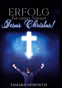 Erfolg hat einen Namen Jesus Christus ! - Tamara Demontis - E-Book