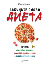 Забудьте слово «диета». Почему мы любим вредное, смеемся над полезным, а едим искусственное - Ю. Гичев - E-Book