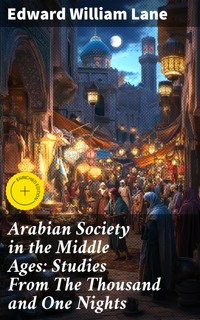 Arabian Society in the Middle Ages: Studies From The Thousand and One Nights - Edward William Lane - E-Book