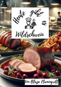 Heute gibt es - Wildschwein - Blaze Flamingrill - E-Book