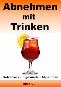 Abnehmen mit Trinken - Getränke zum gesunden Abnehmen - Tanja Gill - E-Book