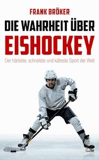 Die Wahrheit über Eishockey - Frank Bröker - E-Book