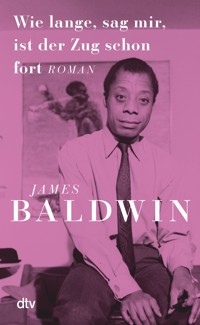 Wie lange, sag mir, ist der Zug schon fort - James Baldwin - E-Book