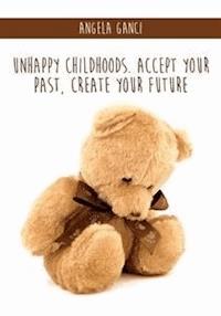 Unhappy Childhoods. Accept Your Past, Create Your Future - Angela Ganci - E-Book