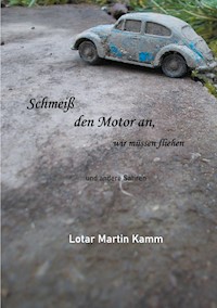 Schmeiß den Motor an, wir müssen fliehen - Lotar Martin Kamm - E-Book