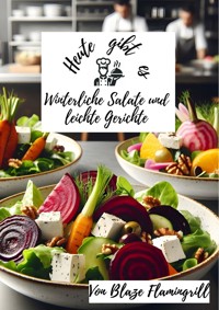 Heute gibt es - Winterliche Salate und leichte Gerichte - Blaze Flamingrill - E-Book