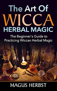The Art of Wicca Herbal Magic - Magus Herbst - E-Book