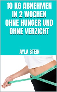 10 kg abnehmen in 2 Wochen ohne Hunger und ohne Verzicht - Ayla Stein - E-Book