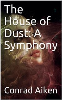 The House of Dust: A Symphony - Conrad Aiken - E-Book