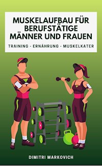 Muskelaufbau für Berufstätige Männer und Frauen - Dimitri Markovich - E-Book
