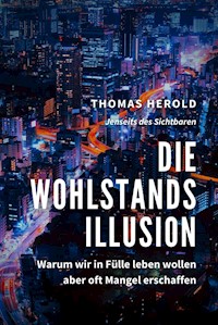 Die Wohlstandsillusion - Warum wir in Fülle leben wollen aber oft Mangel erschaffen - Thomas Herold - E-Book