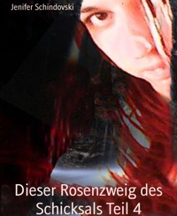Dieser Rosenzweig des Schicksals Teil 4 - Jenifer Schindovski - kostenlos E-Book