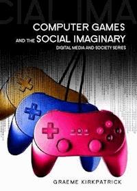 Computer Games and the Social Imaginary - Graeme Kirkpatrick - E-Book