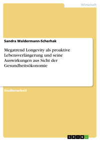 Megatrend Longevity als proaktive Lebensverlängerung und seine Auswirkungen aus Sicht der Gesundheitsökonomie - Sandra Waldermann-Scherhak - E-Book