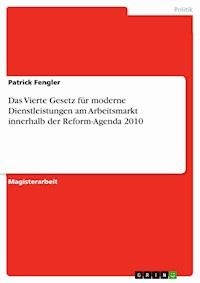 Das Vierte Gesetz für moderne Dienstleistungen am Arbeitsmarkt innerhalb der Reform-Agenda 2010 - Patrick Fengler - E-Book