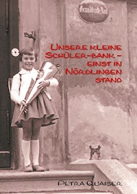 Unsre kleine Schülerbank einst in Nördlingen stand - Petra Quaiser - E-Book