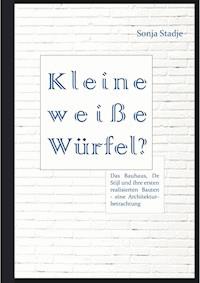Kleine weiße Würfel? Das Bauhaus, De Stijl und ihre ersten realisierten Bauten – eine Architekturbetrachtung - Sonja Stadje - E-Book