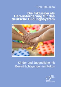 Die Inklusion als Herausforderung für das deutsche Bildungssystem. Kinder und Jugendliche mit Beeinträchtigungen im Fokus - Timo Malecha - E-Book