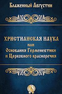 Христианская наука или Основания Герменевтики и Церковного красноречия - Блаженный Августин - E-Book