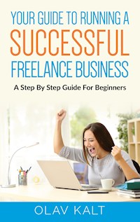 Your Guide to Running a Successful Freelance Business - Olav Kalt - E-Book